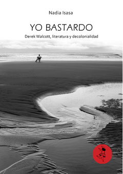 Yo bastardo: Derek Walcott, literatura y decolonialidad, Nadia Isasa