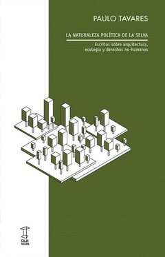 la naturaleza política de la selva. escritos sobre arquitectura, ecología y derechos no-humanos, paulo tavares