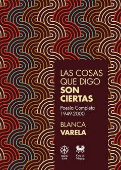 Las cosas que digo son ciertas (Poesía completa 1949-2000), Blanca Varela