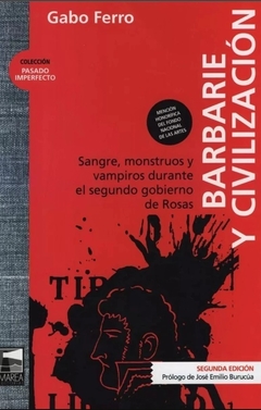 Barbarie y Civilización. Sangre, monstruos y vampiros durante el segundo gobierno de Rosas, Gabo Ferro.