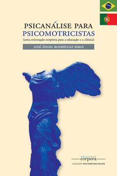 Psicanálise para psicomotricistas (uma orientação corpórea para a educação e a clínica) / José Angel Rodríguez Ribas