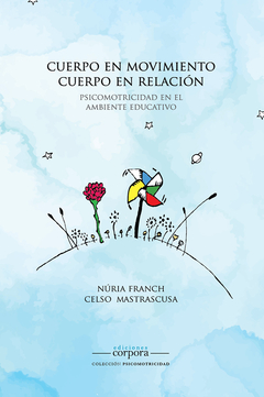 Cuerpo en movimiento. Cuerpo en relación. Psicomotricidad en el ambiente educativo. / Núria Franch y Celso Mastrascusa