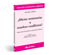 ¿Dictar sentencias o resolver conflictos? - Noble Ignacio - Editorial Astrea