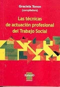 LAS TÉCNICAS DE ACTUACIÓN PROFESIONAL DEL TRABAJO SOCIAL - TONON GRACIELA - EDITORIAL ESPACIO