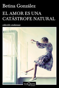 AMOR ES UNA CATASTROFE NATURAL - GONZALEZ BETINA - EDITORIAL TUSQUETS