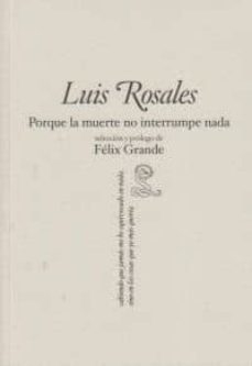 LUIS ROSALES PORQUE LA MUERTE NO INTERRUMPE NADA -FELIX GRAN