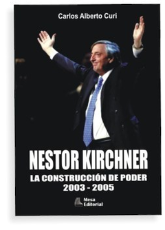 NESTOR KIRCHNER LA CONSTRUCCION DE PODER 2003-2005 DE CURI CARLOS ALBERTO