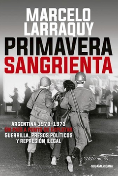 PRIMAVERA SANGRIENTA ARGENTINA 1970-1973 UN PAIS A PUNTO DE EXPLOTAR GUERRILLA PRESOS POLITICOS DE LARRAQUY MARCELO