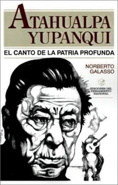 ATAHUALPA YUPANQUI EL CANTO DE LA PATRIA PROFUNDA (COLECCION EDICIONES DEL PENSAMIENTO NACIONAL) DE GALASSO NORBERTO