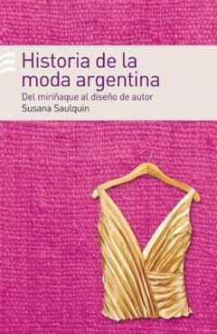 HISTORIA DE LA MODA ARGENTINA DEL MIRIÑAQUE AL DISEÑO DE AUTOR (RUSTICA) DE SAULQUIN SUSANA