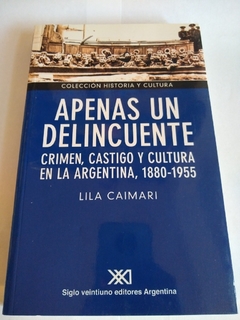 APENAS UN DELINCUENTE CRIMEN CASTIGO Y CULTURA EN LA ARGENTINA 1880-1955 DE CAIMARI LILA
