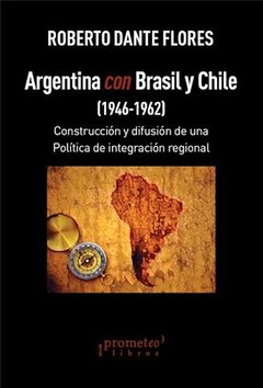 ARGENTINA CON BRASIL Y CHILE (1946-1962) CONSTRUCCION Y DIFUSION DE UNA POLITICA DE INTEGRACION DE FLORES ROBERTO D