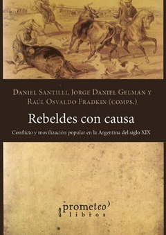 REBELDES CON CAUSA CONFLICTO Y MOVILIZACION POPULAR EN LA ARGENTINA DEL SIGLO XIX DE SANTILLI DANIEL / GELMAN JORGE DANIEL /