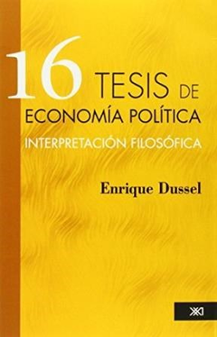 16 TESIS DE ECONOMIA POLITICA INTERPRETACION FILOSOFICA - DUSSEL ENRIQUE - EDITORIAL SIGLO XXI