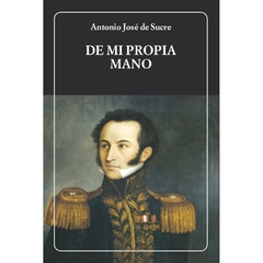 DE MI PROPIA MANO -ANTONIO JOSE DE SUCRE