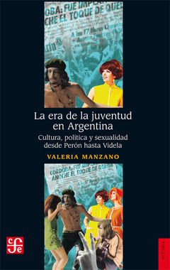 ERA DE LA JUVENTUD EN ARGENTINA CULTURA POLITICA Y SEXUALIDAD DESDE PERON HASTA VIDELA DE MANZANO VALERIA