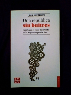 UNA REPUBLICA SIN BUITRES PARA BAJAR EL COSTO DE INVERTIR EN LA ARGENTINA PRODUCTIVA (COL. ECONOMIA) DE CRUCES JUAN JOSE