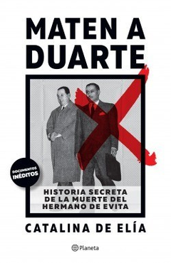 MATEN A DUARTE HISTORIA SECRETA DE LA MUERTE DEL HERMANO DE EVITA [INCLUYE DOCUMENTOS INEDITOS] DE DE ELIA CATALINA