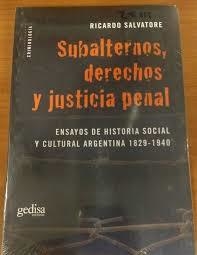 SUBALTERNOS DERECHOS Y JUSTICIA ENSAYOS DE HISTORIA SOC IAL Y CULTURAL ARGENTINA 1829-1940 DE SALVATORE RICARDO