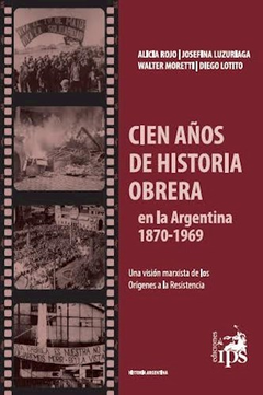 CIEN AÑOS DE HISTORIA OBRERA EN LA ARGENTINA (1870 - 1969) (HISTORIA ARGENTINA) (RUSTICA) DE ROJO ALICIA / LUZURIAGA JOSEFINA / MORETTI WALTER / LOTITO DIEGO