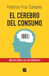 CEREBRO DEL CONSUMO QUE NOS VENDEN Y POR QUE COMPRAMOS (RUSTICA) DE FROS CAMPELO FEDERICO