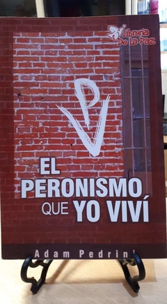 El Peronismo que yo Vivi - Adam Pedrini - Ediciones de la Paz