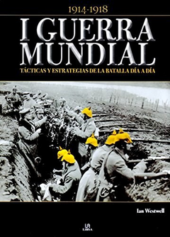 I GUERRA MUNDIAL TACTICAS Y ESTRATEGIAS DE LA BATALLA DIA A DIA (1914-1918) (CARTONE) DE WESTWELL IAN