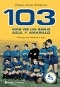 103 MAS DE UN SIGLO AZUL Y AMARILLO - ESTEVEZ DIEGO ARIEL - EDITORIAL CONTINENTE