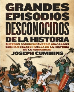 GRANDES EPISODIOS DESCONOCIDOS DE LA HISTORIA SUCESOS SORPRENDENTES E IGNORADOS QUE HAN DEJADO... DE CUMMINS JOSEPH