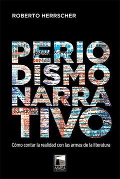 PERIODISMO NARRATIVO COMO CONTAR LA REALIDAD CON LAS ARMAS DE LA LITERATURA (FICCIONES REALES) DE HERRSCHER ROBERTO