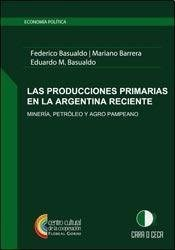 PRODUCCIONES PRIMARIAS EN LA ARGENTINA RECIENTE MINERIA PETROLEO Y AGRO PAMPEANO (ECONOMIA DE BASUALDO FEDERICO / BARRERA MARIANO / BA