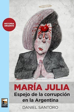 MARIA JULIA ESPEJO DE LA CORRUPCION EN LA ARGENTINA (HISTORIA URGENTE) DE SANTORO DANIEL