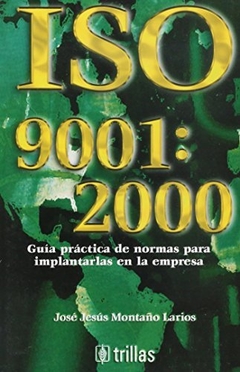ISO 9001: 2000 GUIA PRACTICA DE NORMAS PARA IMPLANTARLAS EN LA EMPRESA JOSE JESUS MONTAÑO LARIOS