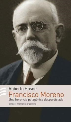 FRANCISCO MORENO UNA HERENCIA PATAGONICA DESPERDICIADA (MEMORIA ARGENTINA) DE HOSNE ROBERTO