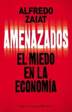 AMENAZADOS EL MIEDO EN LA ECONOMIA - ZAIAT ALFREDO - EDITORIAL PLANETA