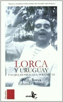 LORCA Y URUGUAY PASAJES HOMENAJES POLEMICAS - ROCCA PABLO / ROLAND EDUARDO - EDITORIAL ALCALA