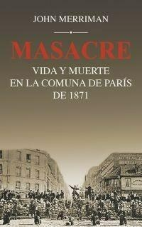 MASACRE VIDA Y MUERTE EN LA COMUNDA DE PARIS DE 1871 - MERRIMAN JOHN - EDITORIAL SIGLO XXI