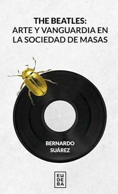 The Beatles: Arte y Vanguardia en la socieda de masas - Bernardo Suárez - Editorial Eudeba