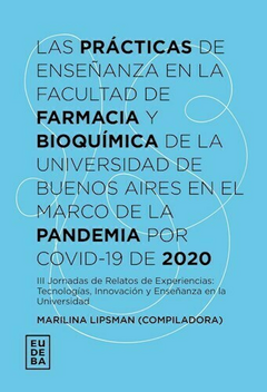 Las prácticas de enseñanza en la Facultad de Farmacia y Bioquímica de la Universidad de Buenos Aires en el marco de la pandemia por Covid-19 de 2020 - Marilina Lipsman - Editorial Eudeba