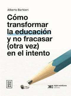Como transformar la educación y no fracasar (otra vez) en el intento - Alberto Barbieri - Editorial Eudeba