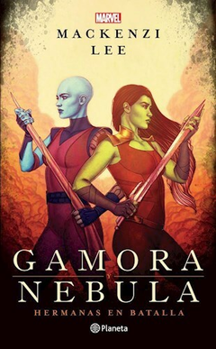 Gamora y Nebula, Hermanas en Batalla - Mackenzi Lee - Editorial Planeta