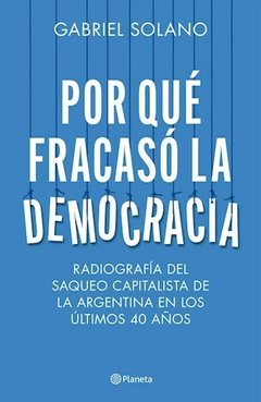 POR QUÉ FRACASÓ LA DEMOCRACIA - GABRIEL SOLANO - EDITORIAL PLANETA