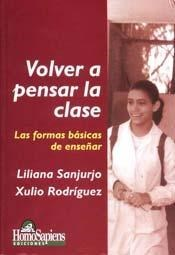 VOLVER A PENSAR LA CLASE LAS FORMAS BASICAS DE ENSEÑAR (EDUCACION) DE SANJURJO LILIANA / RODRIGUEZ XULIO