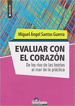 EVALUAR CON EL CORAZON DE LOS RIOS DE LAS TEORIAS AL MAR DE LA PRACTICA (COLECCION EDUCACION) DE SANTOS GUERRA MIGUEL ANGEL