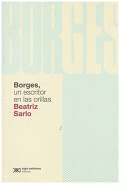 BORGES UN ESCRITOR EN LAS ORILLAS (COLECCION LINGUISTICA Y TEORIA LITERARIA) DE SARLO BEATRIZ