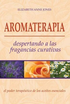 AROMATERAPIA DESPERTANDO A LAS FRAGANCIAS CURATIVAS - ELIZABETH ANNE JOONES - EDITORIAL ANTROPOSÒFICA