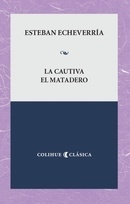 LA CAUTIVA -EL MATADERO - ESTEBAN ECHEVERRIA - EDITORIAL COLIHUE