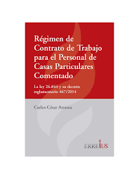 Regimen del contrato de trabajo para el personal de casas particulares comentado - Aronna Carlos - Editorial Erreius