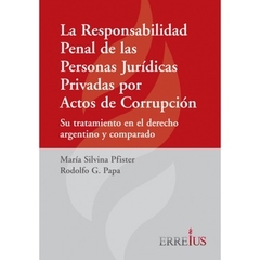 La responsabilidad penal de las personas juridicas privadas por actos de corrupcion - Pfister/Papa - Editorial Erreius