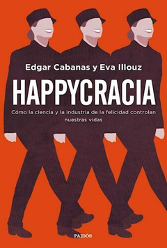 Happycracia - Edgar Cabanas y Eva Illouz - Editorial Paidos